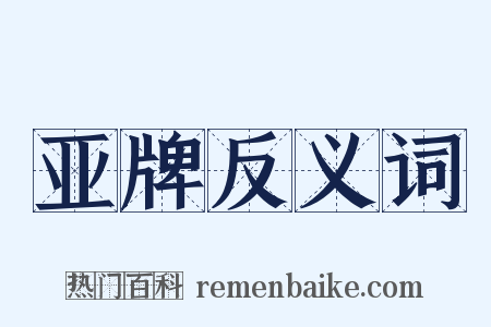 亚牌反义词是什么意思的图片